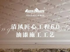 清風(fēng)匠心工程6.0 | ⑤油漆施工工藝